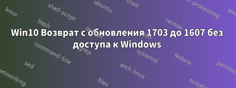 Win10 Возврат с обновления 1703 до 1607 без доступа к Windows