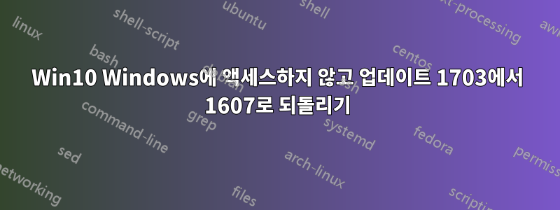 Win10 Windows에 액세스하지 않고 업데이트 1703에서 1607로 되돌리기