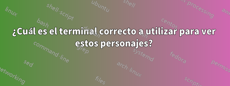 ¿Cuál es el terminal correcto a utilizar para ver estos personajes?