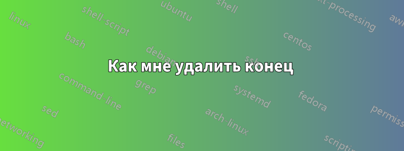 Как мне удалить конец