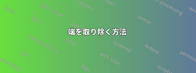 端を取り除く方法