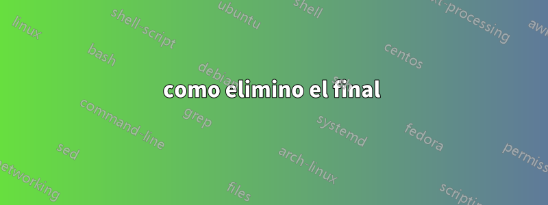 como elimino el final