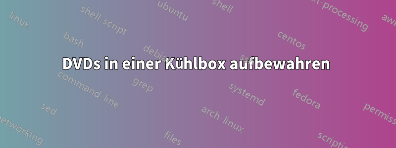 DVDs in einer Kühlbox aufbewahren