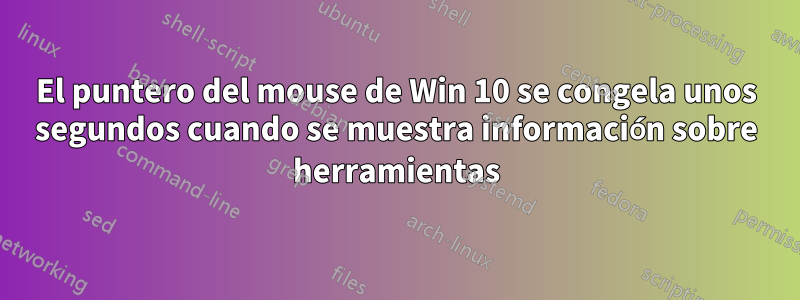 El puntero del mouse de Win 10 se congela unos segundos cuando se muestra información sobre herramientas