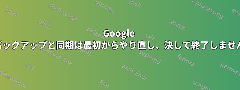 Google バックアップと同期は最初からやり直し、決して終了しません