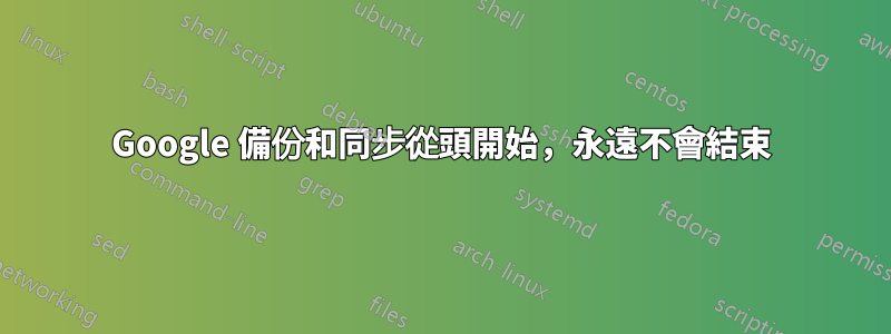 Google 備份和同步從頭開始，永遠不會結束