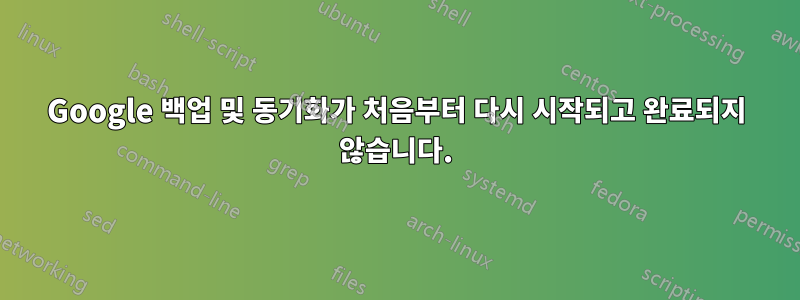 Google 백업 및 동기화가 처음부터 다시 시작되고 완료되지 않습니다.