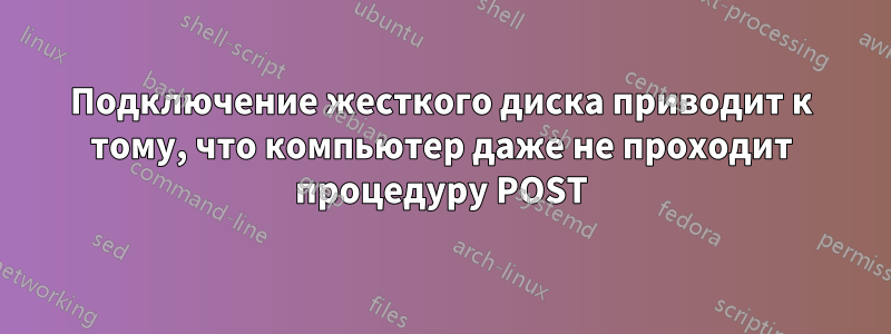 Подключение жесткого диска приводит к тому, что компьютер даже не проходит процедуру POST