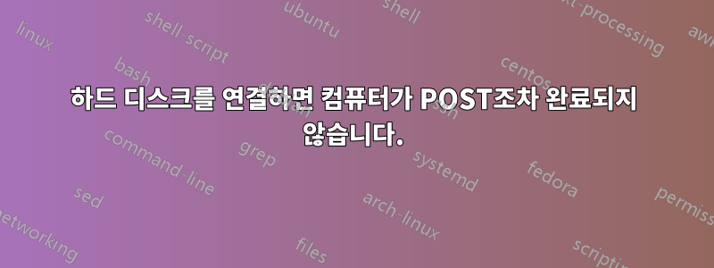 하드 디스크를 연결하면 컴퓨터가 POST조차 완료되지 않습니다.