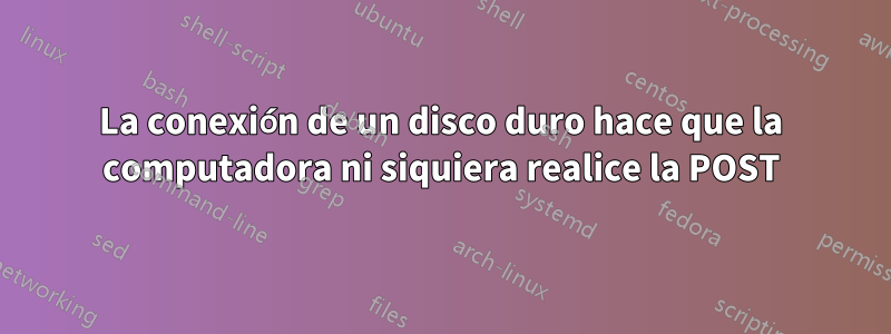 La conexión de un disco duro hace que la computadora ni siquiera realice la POST