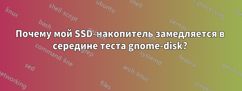 Почему мой SSD-накопитель замедляется в середине теста gnome-disk?