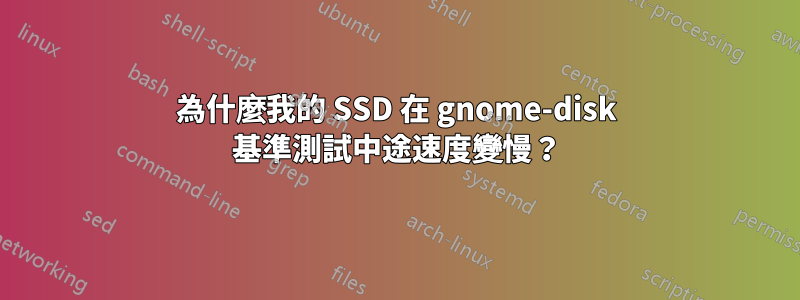 為什麼我的 SSD 在 gnome-disk 基準測試中途速度變慢？