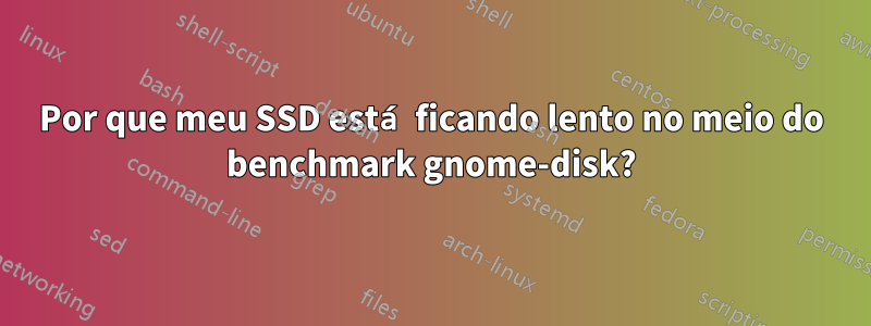 Por que meu SSD está ficando lento no meio do benchmark gnome-disk?