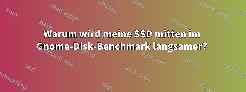 Warum wird meine SSD mitten im Gnome-Disk-Benchmark langsamer?