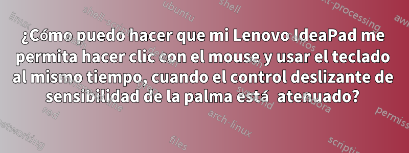 ¿Cómo puedo hacer que mi Lenovo IdeaPad me permita hacer clic con el mouse y usar el teclado al mismo tiempo, cuando el control deslizante de sensibilidad de la palma está atenuado?