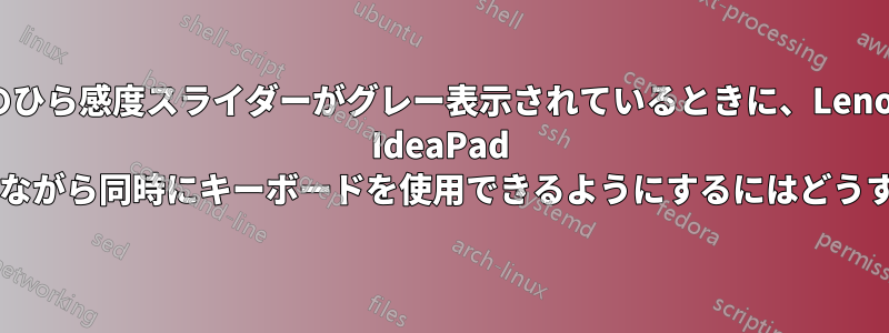 手のひら感度スライダーがグレー表示されているときに、Lenovo IdeaPad でマウスをクリックしながら同時にキーボードを使用できるようにするにはどうすればよいでしょうか?