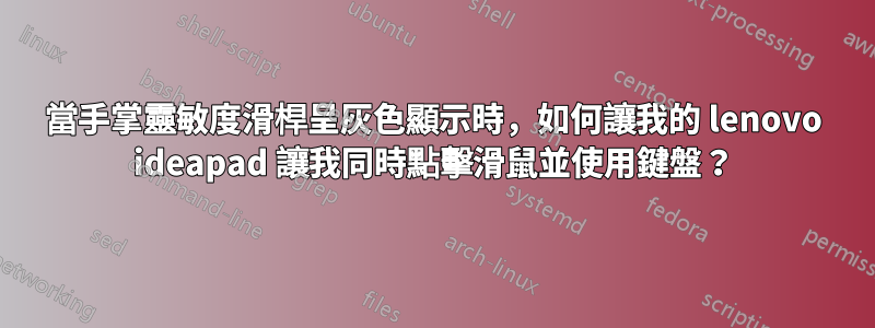 當手掌靈敏度滑桿呈灰色顯示時，如何讓我的 lenovo ideapad 讓我同時點擊滑鼠並使用鍵盤？