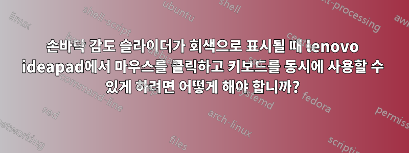 손바닥 감도 슬라이더가 회색으로 표시될 때 lenovo ideapad에서 마우스를 클릭하고 키보드를 동시에 사용할 수 있게 하려면 어떻게 해야 합니까?