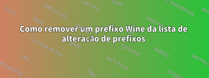 Como remover um prefixo Wine da lista de alteração de prefixos