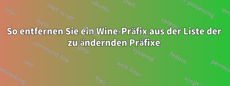 So entfernen Sie ein Wine-Präfix aus der Liste der zu ändernden Präfixe