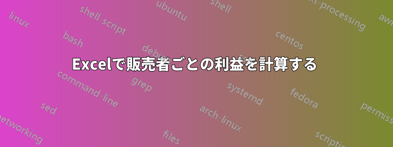 Excelで販売者ごとの利益を計算する