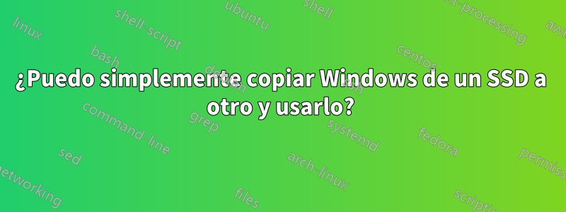 ¿Puedo simplemente copiar Windows de un SSD a otro y usarlo?