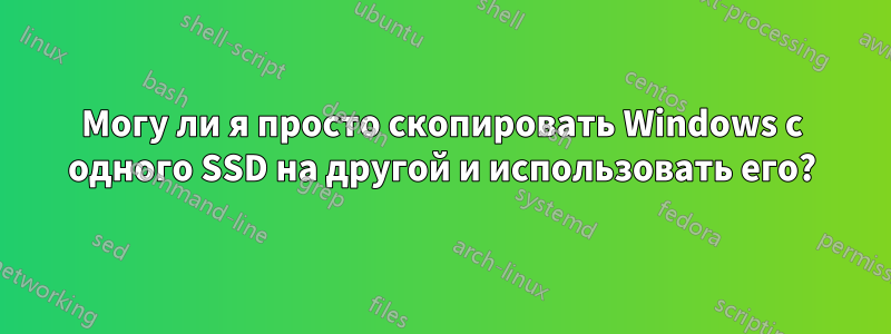 Могу ли я просто скопировать Windows с одного SSD на другой и использовать его?