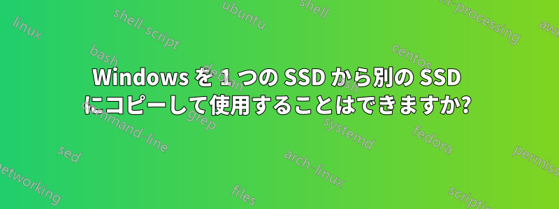 Windows を 1 つの SSD から別の SSD にコピーして使用することはできますか?