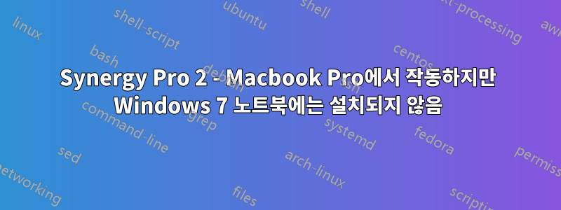 Synergy Pro 2 - Macbook Pro에서 작동하지만 Windows 7 노트북에는 설치되지 않음