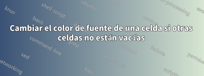 Cambiar el color de fuente de una celda si otras celdas no están vacías