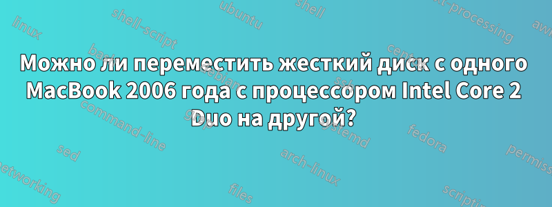 Можно ли переместить жесткий диск с одного MacBook 2006 года с процессором Intel Core 2 Duo на другой?