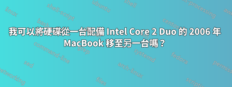 我可以將硬碟從一台配備 Intel Core 2 Duo 的 2006 年 MacBook 移至另一台嗎？