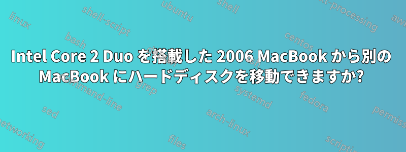 Intel Core 2 Duo を搭載した 2006 MacBook から別の MacBook にハードディスクを移動できますか?