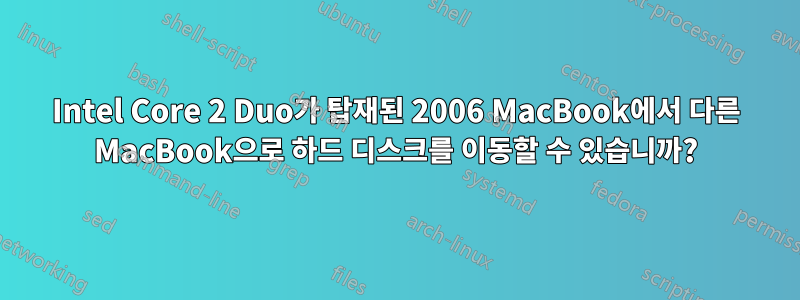 Intel Core 2 Duo가 탑재된 2006 MacBook에서 다른 MacBook으로 하드 디스크를 이동할 수 있습니까?