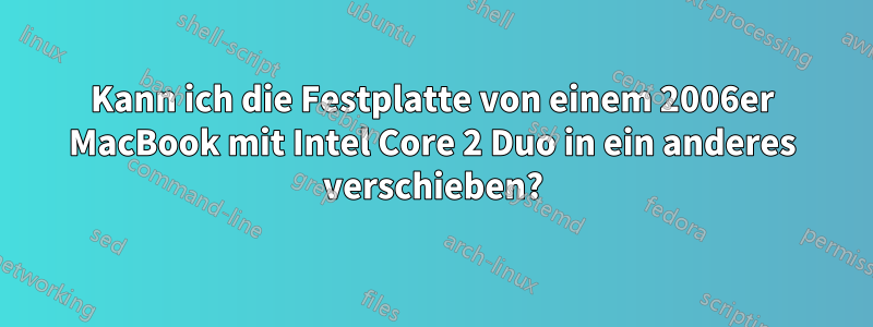 Kann ich die Festplatte von einem 2006er MacBook mit Intel Core 2 Duo in ein anderes verschieben?