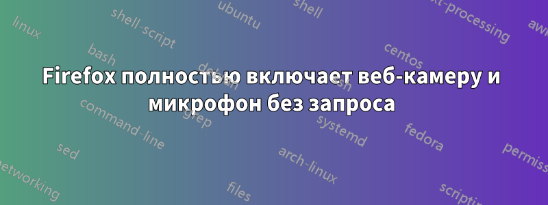 Firefox полностью включает веб-камеру и микрофон без запроса