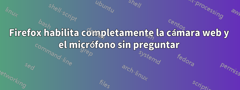 Firefox habilita completamente la cámara web y el micrófono sin preguntar