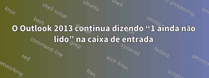 O Outlook 2013 continua dizendo “1 ainda não lido” na caixa de entrada