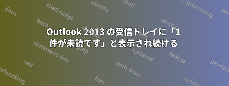 Outlook 2013 の受信トレイに「1 件が未読です」と表示され続ける