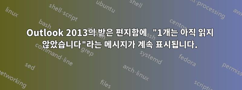 Outlook 2013의 받은 편지함에 "1개는 아직 읽지 않았습니다"라는 메시지가 계속 표시됩니다.