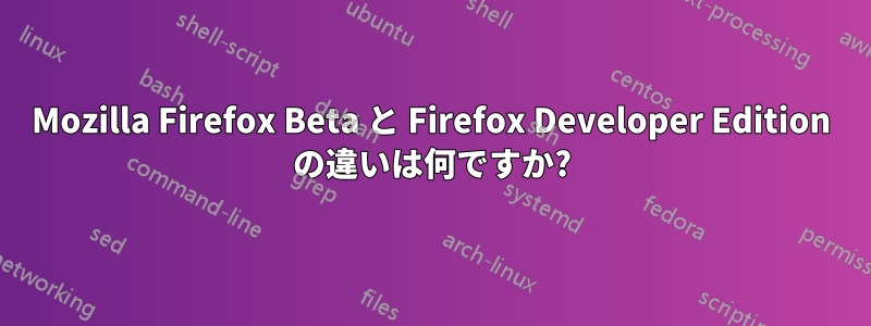 Mozilla Firefox Beta と Firefox Developer Edition の違いは何ですか?