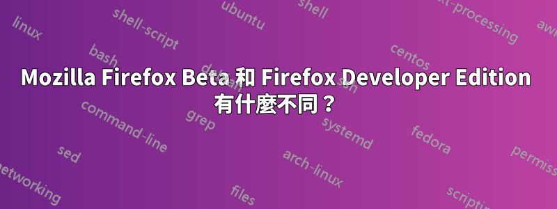 Mozilla Firefox Beta 和 Firefox Developer Edition 有什麼不同？