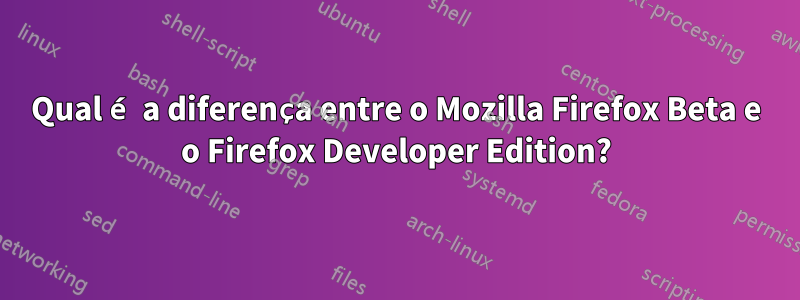 Qual é a diferença entre o Mozilla Firefox Beta e o Firefox Developer Edition?