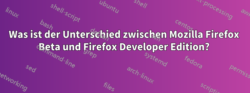 Was ist der Unterschied zwischen Mozilla Firefox Beta und Firefox Developer Edition?