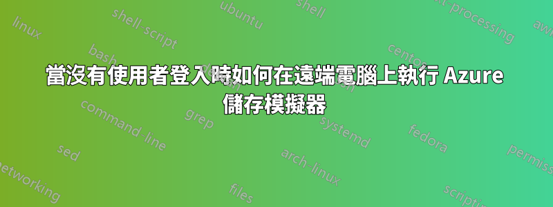 當沒有使用者登入時如何在遠端電腦上執行 Azure 儲存模擬器