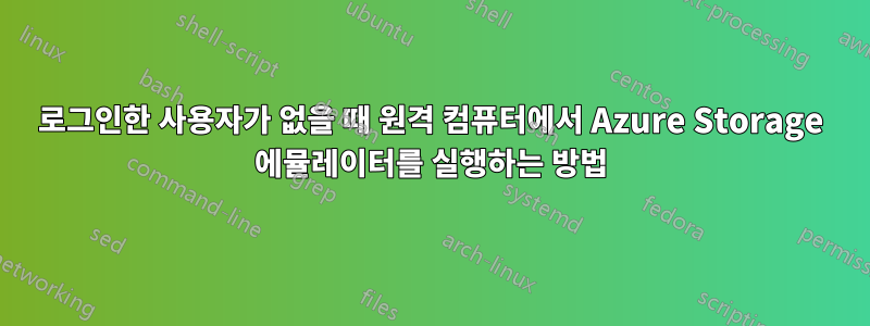 로그인한 사용자가 없을 때 원격 컴퓨터에서 Azure Storage 에뮬레이터를 실행하는 방법