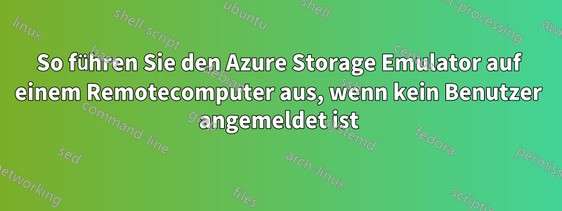 So führen Sie den Azure Storage Emulator auf einem Remotecomputer aus, wenn kein Benutzer angemeldet ist