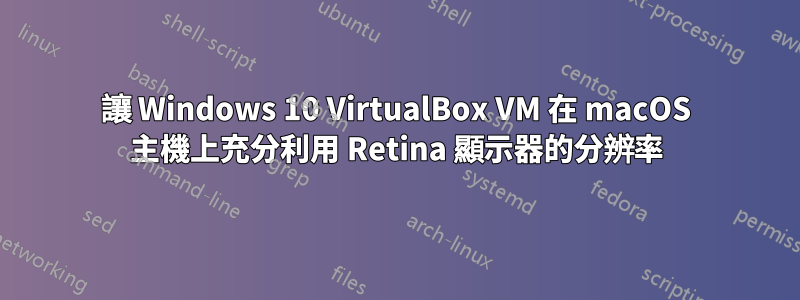 讓 Windows 10 VirtualBox VM 在 macOS 主機上充分利用 Retina 顯示器的分辨率