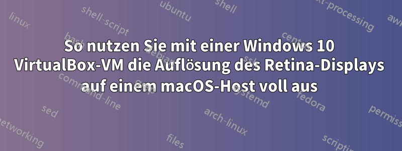 So nutzen Sie mit einer Windows 10 VirtualBox-VM die Auflösung des Retina-Displays auf einem macOS-Host voll aus