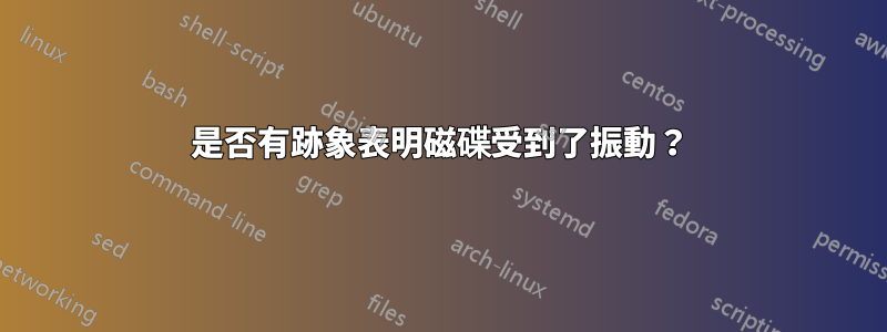 是否有跡象表明磁碟受到了振動？